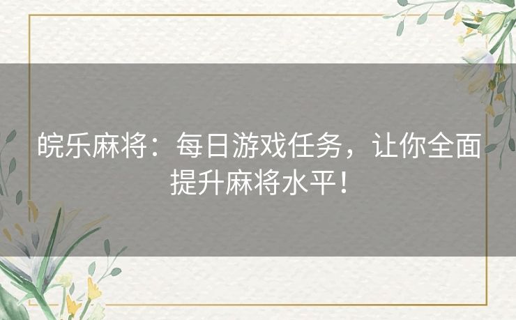 皖乐麻将：每日游戏任务，让你全面提升麻将水平！