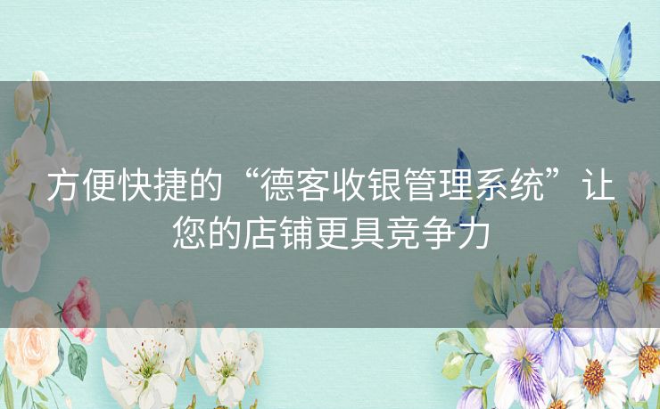 方便快捷的“德客收银管理系统”让您的店铺更具竞争力
