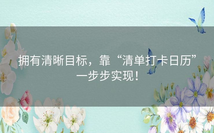 拥有清晰目标，靠“清单打卡日历”一步步实现！