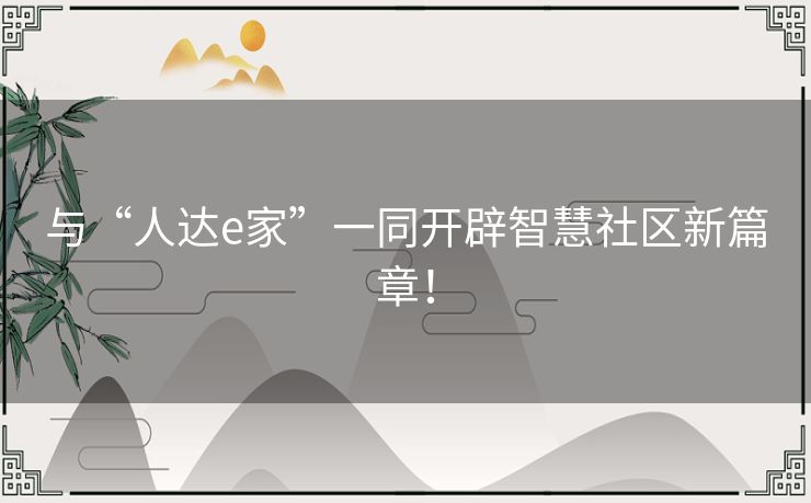 与“人达e家”一同开辟智慧社区新篇章！