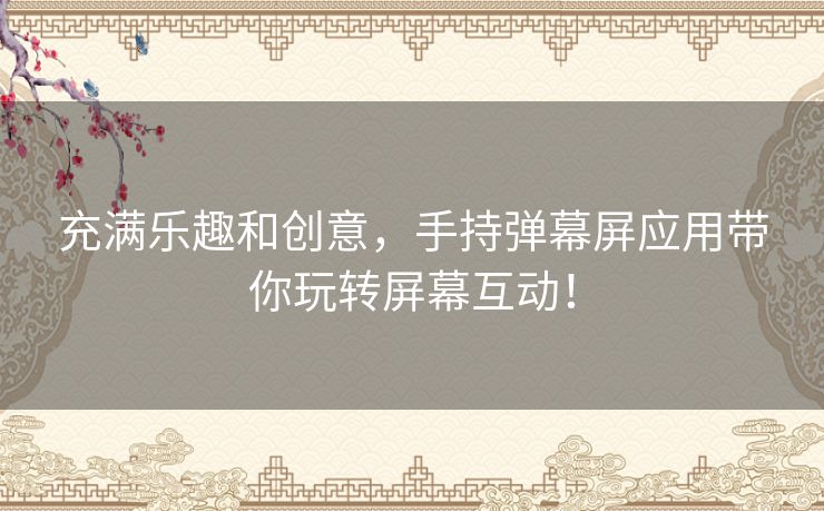 充满乐趣和创意，手持弹幕屏应用带你玩转屏幕互动！
