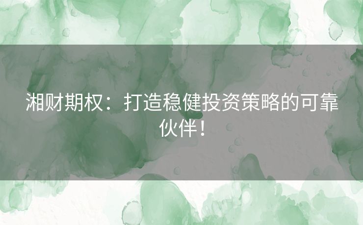湘财期权：打造稳健投资策略的可靠伙伴！
