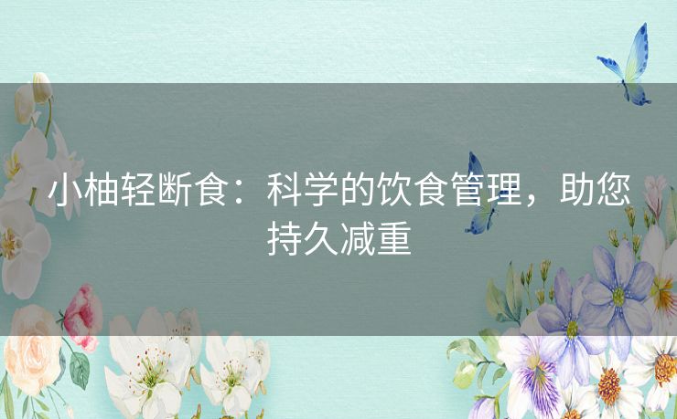 小柚轻断食：科学的饮食管理，助您持久减重