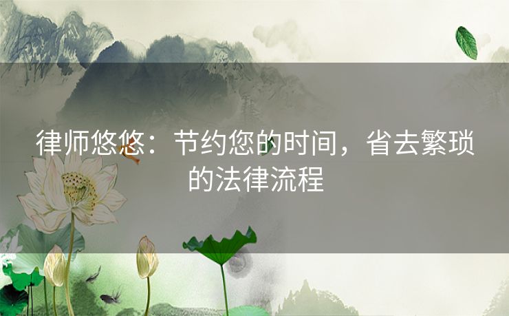 律师悠悠：节约您的时间，省去繁琐的法律流程