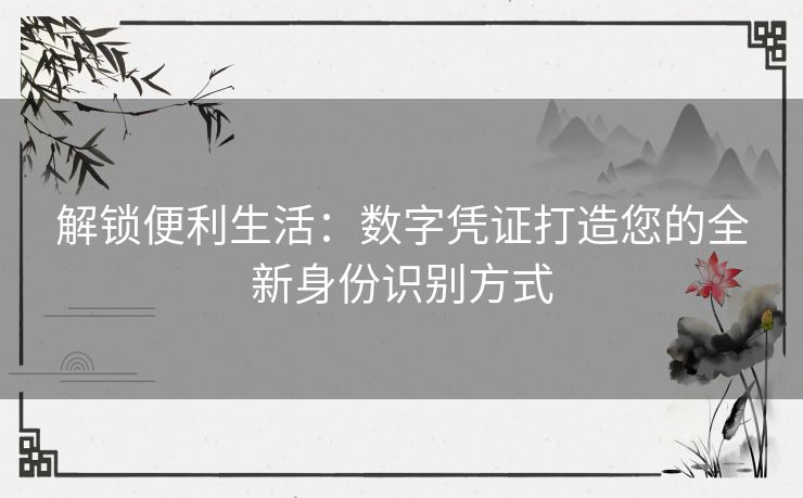 解锁便利生活：数字凭证打造您的全新身份识别方式