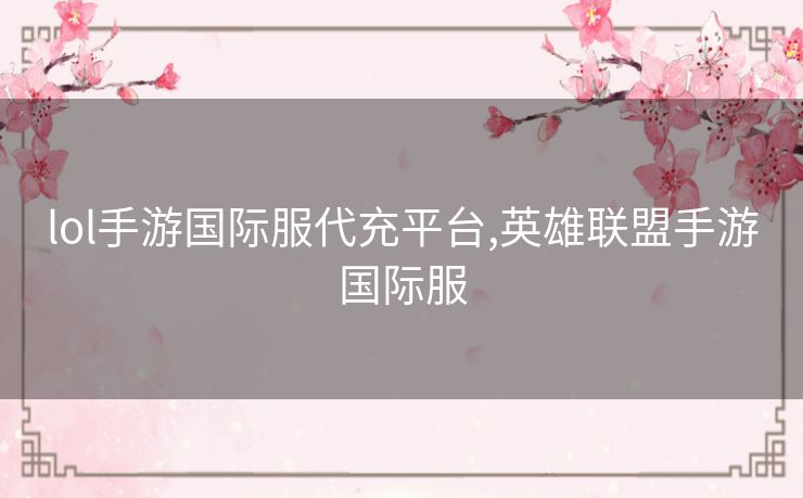 lol手游国际服代充平台,英雄联盟手游国际服
