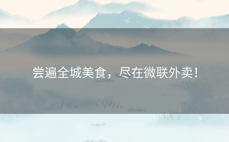尝遍全城美食，尽在微联外卖！