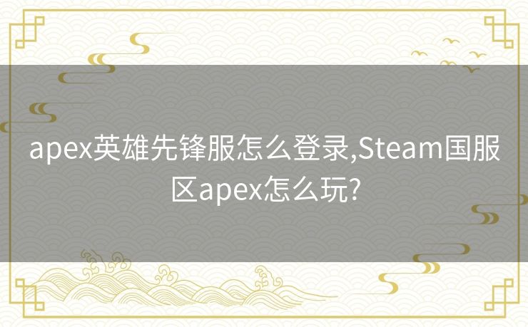 apex英雄先锋服怎么登录,Steam国服区apex怎么玩?