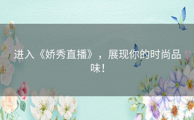 进入《娇秀直播》，展现你的时尚品味！