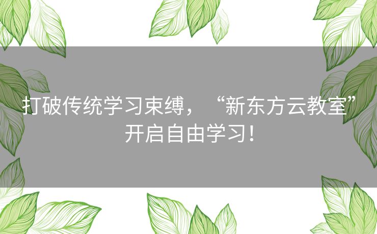 打破传统学习束缚，“新东方云教室”开启自由学习！