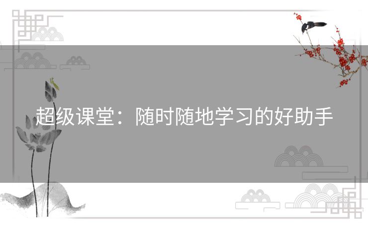 超级课堂：随时随地学习的好助手