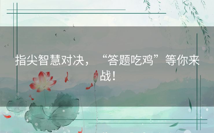 指尖智慧对决，“答题吃鸡”等你来战！