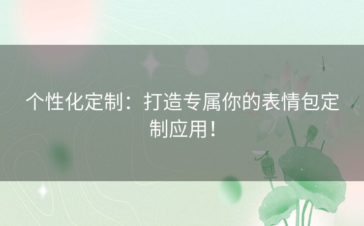 个性化定制：打造专属你的表情包定制应用！