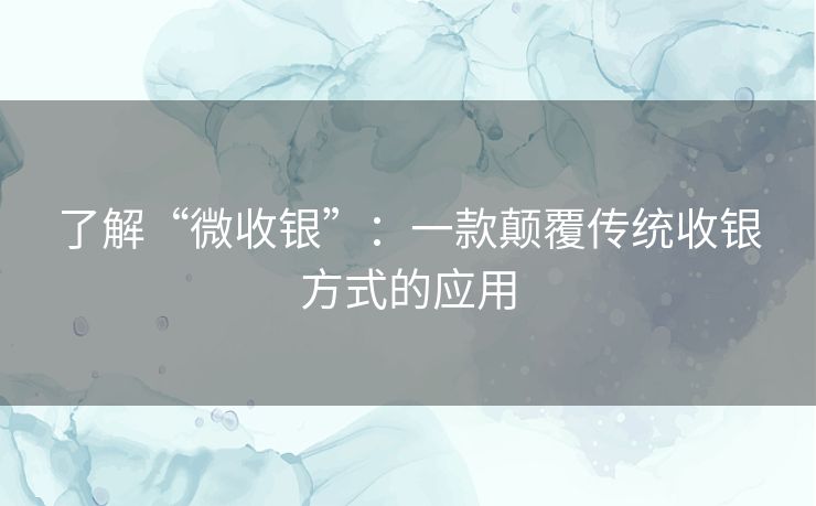 了解“微收银”：一款颠覆传统收银方式的应用
