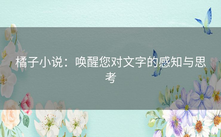 橘子小说：唤醒您对文字的感知与思考