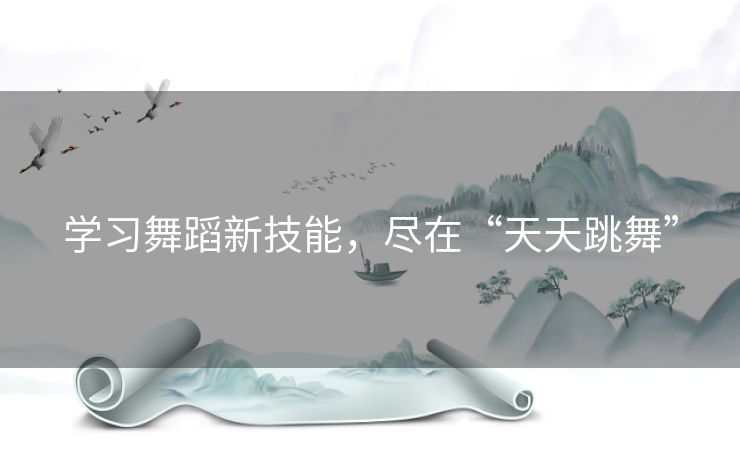 学习舞蹈新技能，尽在“天天跳舞”