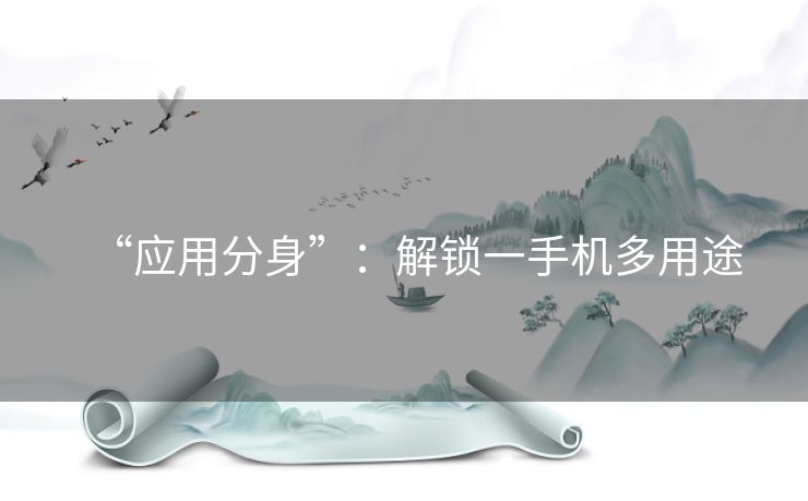 “应用分身”：解锁一手机多用途