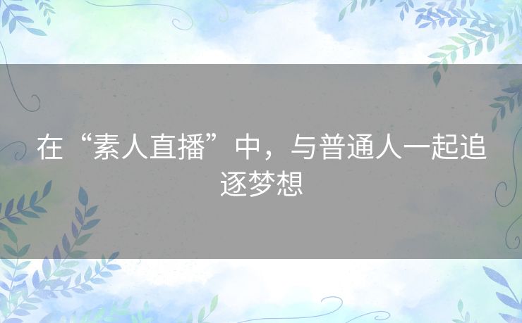在“素人直播”中，与普通人一起追逐梦想