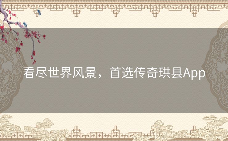 看尽世界风景，首选传奇珙县App