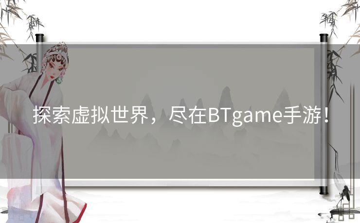 探索虚拟世界，尽在BTgame手游！