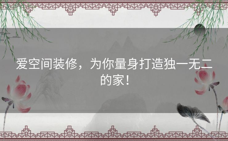 爱空间装修，为你量身打造独一无二的家！