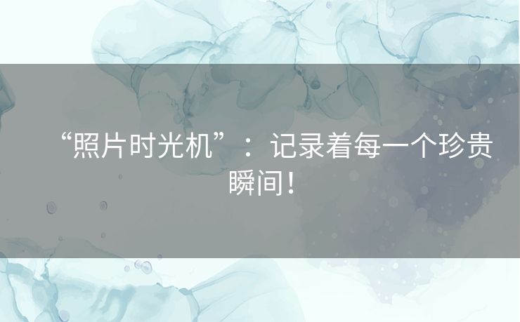 “照片时光机”：记录着每一个珍贵瞬间！
