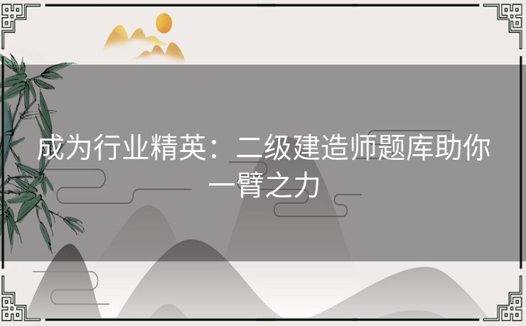 成为行业精英：二级建造师题库助你一臂之力