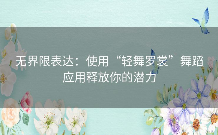 无界限表达：使用“轻舞罗裳”舞蹈应用释放你的潜力