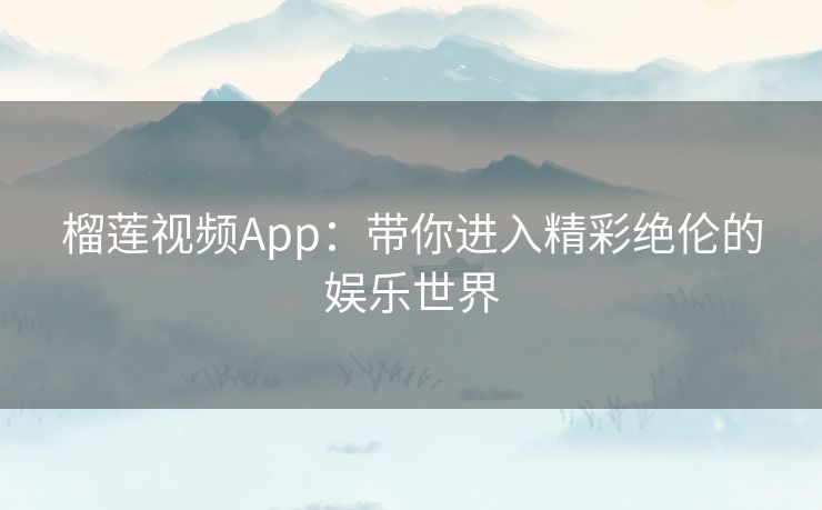 榴莲视频App：带你进入精彩绝伦的娱乐世界