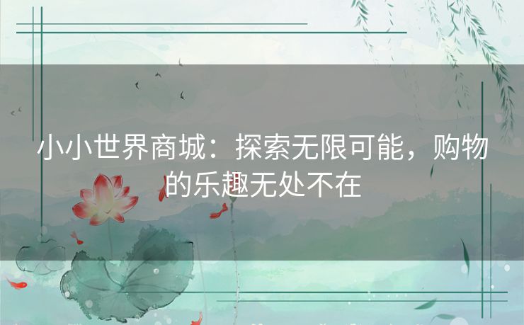 小小世界商城：探索无限可能，购物的乐趣无处不在