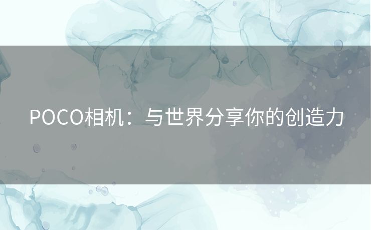 POCO相机：与世界分享你的创造力
