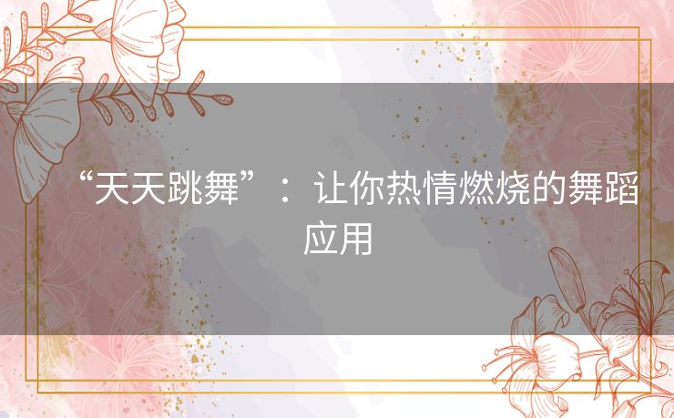 “天天跳舞”：让你热情燃烧的舞蹈应用