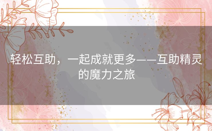 轻松互助，一起成就更多——互助精灵的魔力之旅
