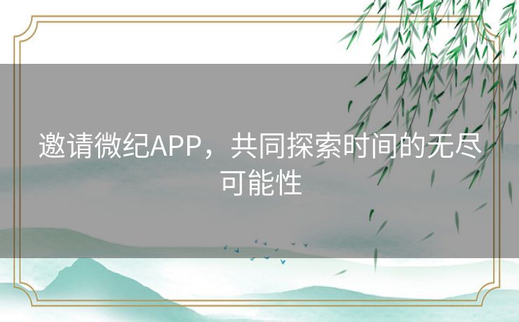 邀请微纪APP，共同探索时间的无尽可能性