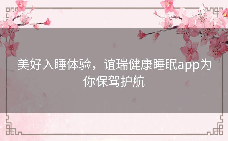 美好入睡体验，谊瑞健康睡眠app为你保驾护航