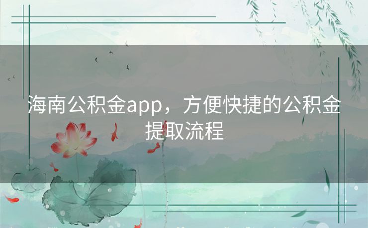 海南公积金app，方便快捷的公积金提取流程