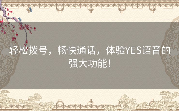 轻松拨号，畅快通话，体验YES语音的强大功能！