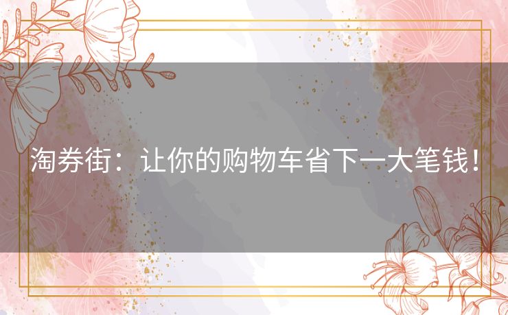 淘券街：让你的购物车省下一大笔钱！