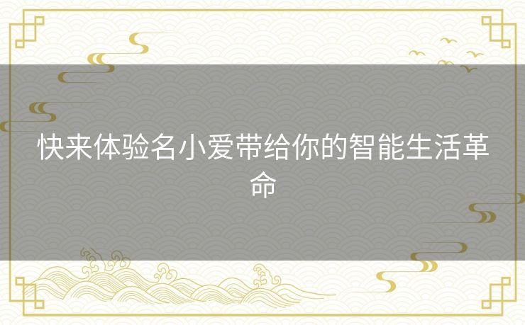 快来体验名小爱带给你的智能生活革命