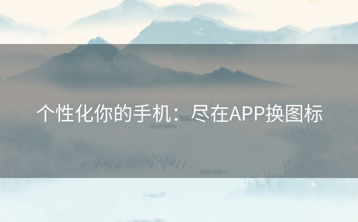 个性化你的手机：尽在APP换图标