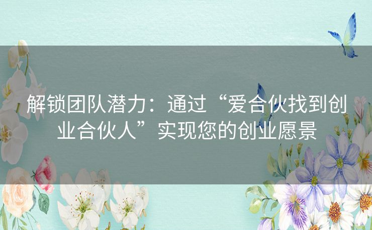 解锁团队潜力：通过“爱合伙找到创业合伙人”实现您的创业愿景