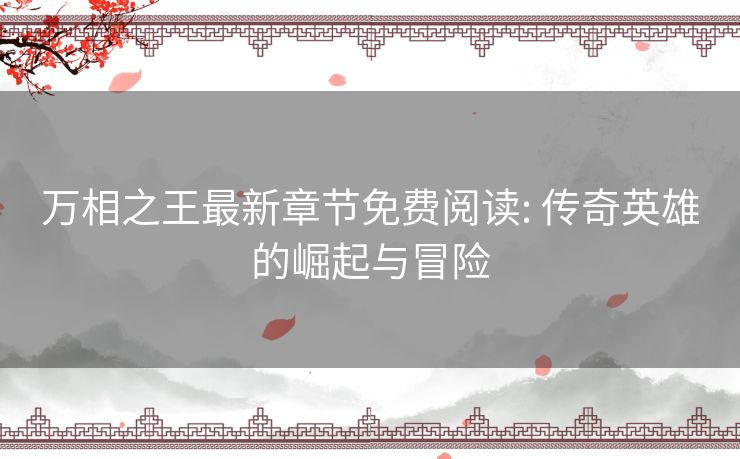 万相之王最新章节免费阅读: 传奇英雄的崛起与冒险