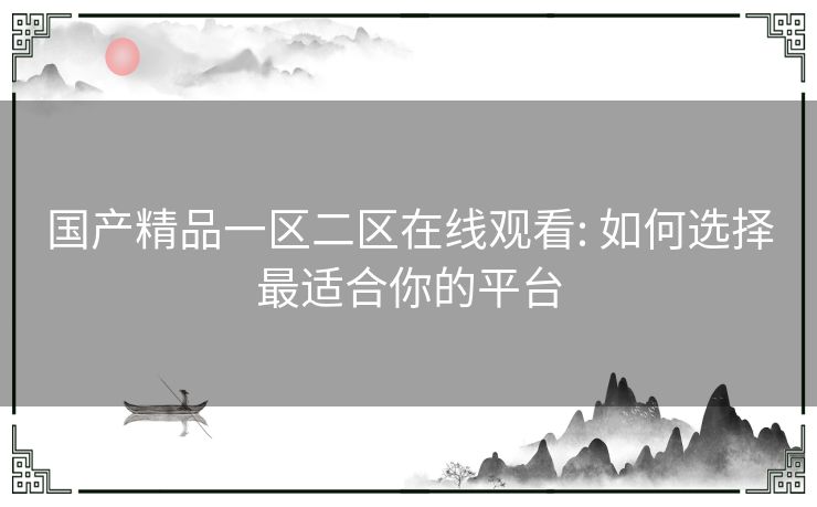 国产精品一区二区在线观看: 如何选择最适合你的平台