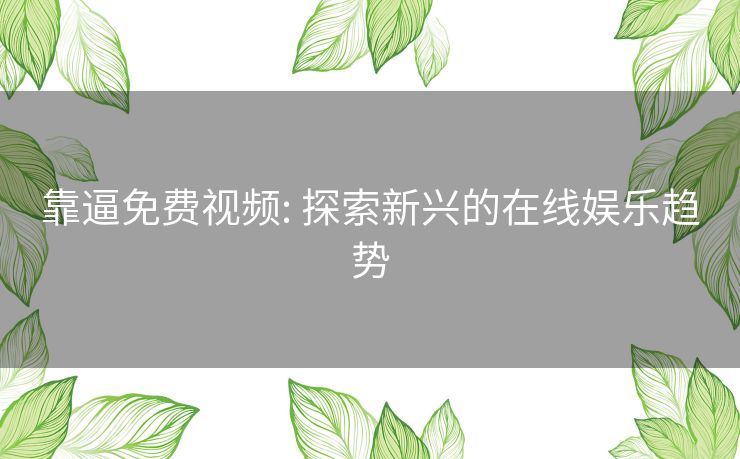 靠逼免费视频: 探索新兴的在线娱乐趋势