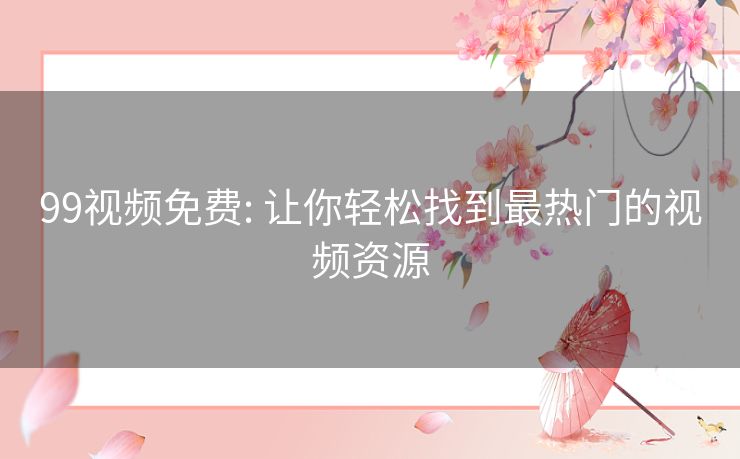 99视频免费: 让你轻松找到最热门的视频资源