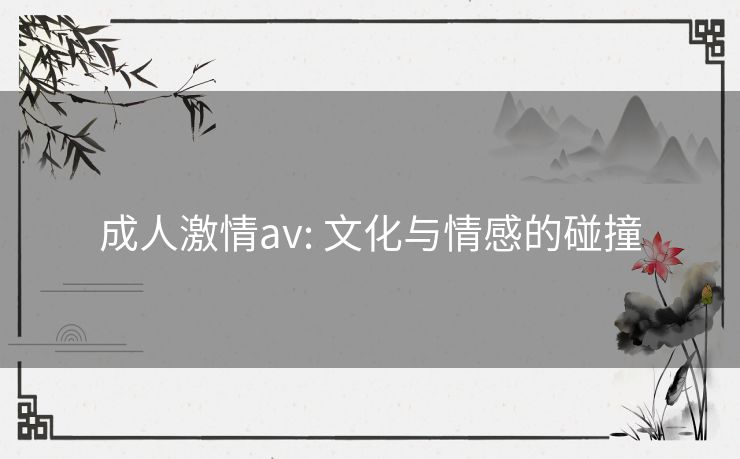 成人激情av: 文化与情感的碰撞