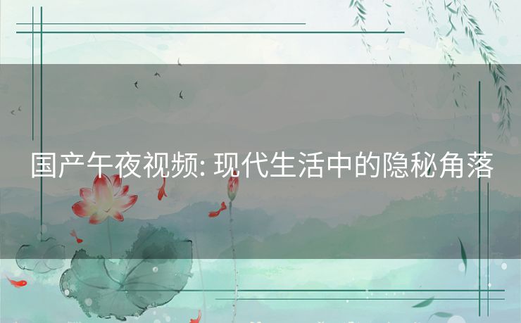 国产午夜视频: 现代生活中的隐秘角落