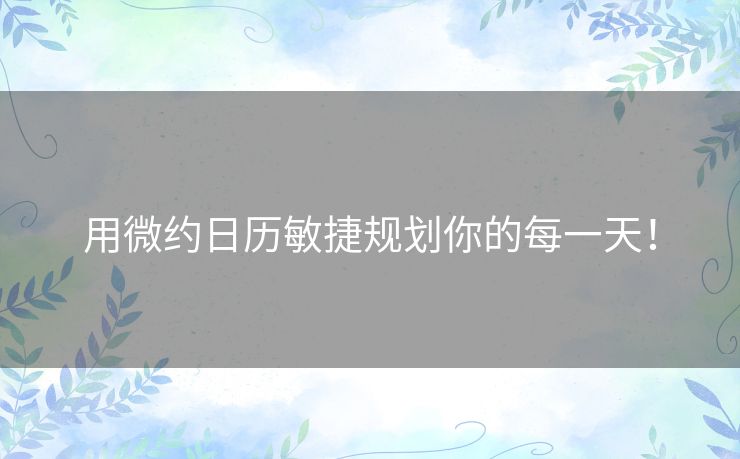 用微约日历敏捷规划你的每一天！