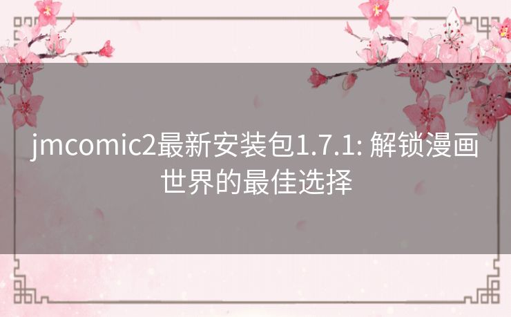 jmcomic2最新安装包1.7.1: 解锁漫画世界的最佳选择