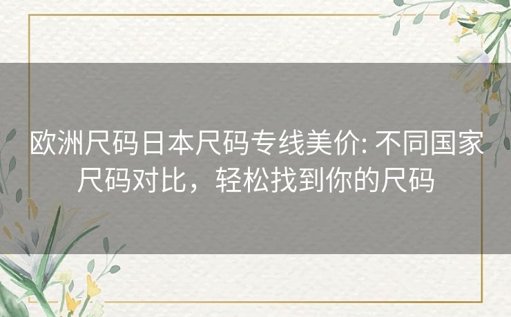 欧洲尺码日本尺码专线美价: 不同国家尺码对比，轻松找到你的尺码